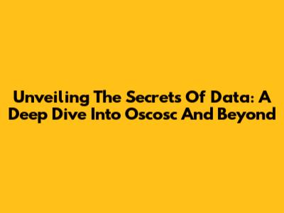Unveiling The Secrets Of Data: A Deep Dive Into Oscosc And Beyond