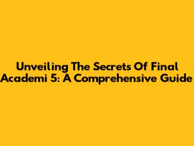 Unveiling The Secrets Of Final Academi 5: A Comprehensive Guide