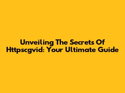 Unveiling The Secrets Of Httpscgvid: Your Ultimate Guide