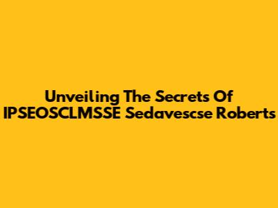 Unveiling The Secrets Of IPSEOSCLMSSE Sedavescse Roberts