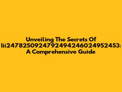 Unveiling The Secrets Of Iii2478250924792494246024952453: A Comprehensive Guide