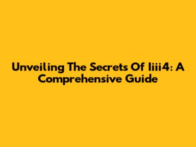 Unveiling The Secrets Of Iiii4: A Comprehensive Guide