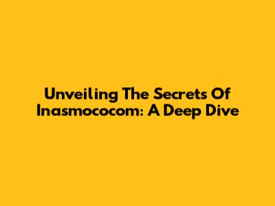 Unveiling The Secrets Of Inasmococom: A Deep Dive