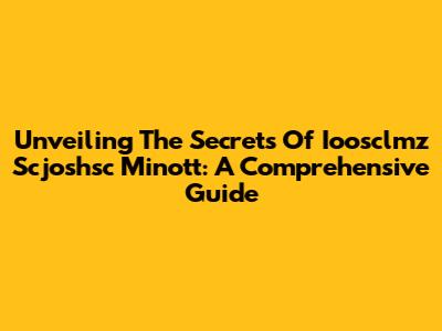 Unveiling The Secrets Of Ioosclmz Scjoshsc Minott: A Comprehensive Guide
