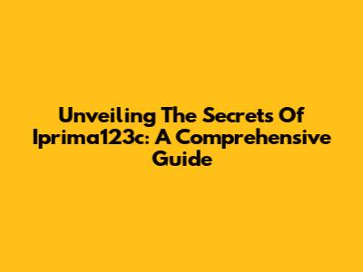 Unveiling The Secrets Of Iprima123c: A Comprehensive Guide