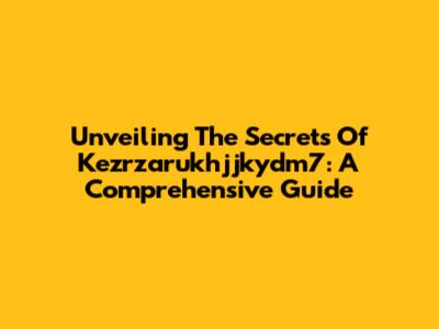 Unveiling The Secrets Of Kezrzarukhjjkydm7: A Comprehensive Guide