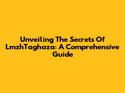 Unveiling The Secrets Of LmzhTaghaza: A Comprehensive Guide