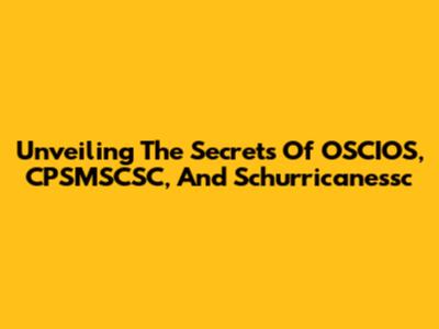 Unveiling The Secrets Of OSCIOS, CPSMSCSC, And Schurricanessc
