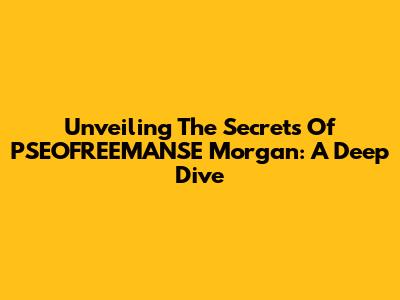 Unveiling The Secrets Of PSEOFREEMANSE Morgan: A Deep Dive