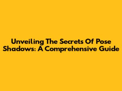 Unveiling The Secrets Of Pose Shadows: A Comprehensive Guide