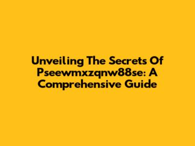 Unveiling The Secrets Of Pseewmxzqnw88se: A Comprehensive Guide