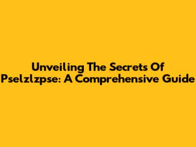 Unveiling The Secrets Of Pselzlzpse: A Comprehensive Guide