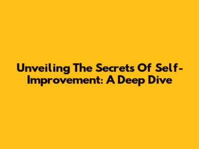 Unveiling The Secrets Of Self-Improvement: A Deep Dive