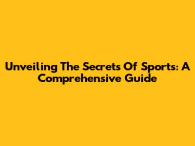 Unveiling The Secrets Of Sports: A Comprehensive Guide