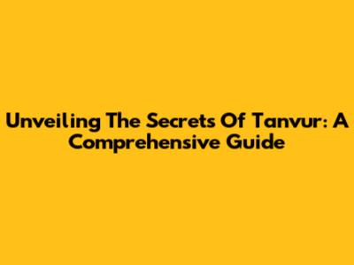 Unveiling The Secrets Of Tanvur: A Comprehensive Guide
