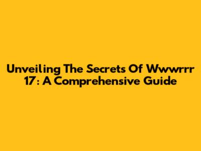 Unveiling The Secrets Of Wwwrrr 17: A Comprehensive Guide