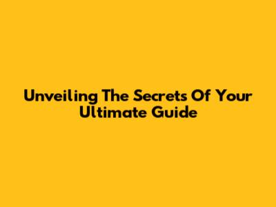Unveiling The Secrets Of Your Ultimate Guide