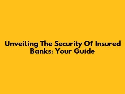 Unveiling The Security Of Insured Banks: Your Guide