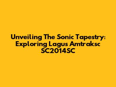 Unveiling The Sonic Tapestry: Exploring Lagu's Amtraksc SC2014SC