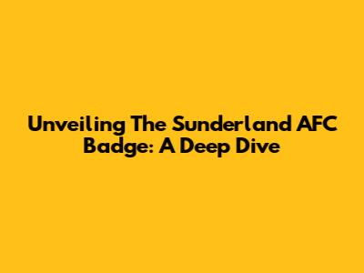 Unveiling The Sunderland AFC Badge: A Deep Dive