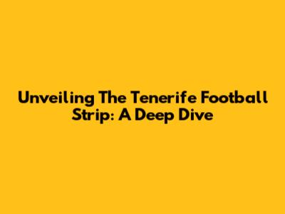 Unveiling The Tenerife Football Strip: A Deep Dive