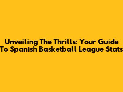 Unveiling The Thrills: Your Guide To Spanish Basketball League Stats