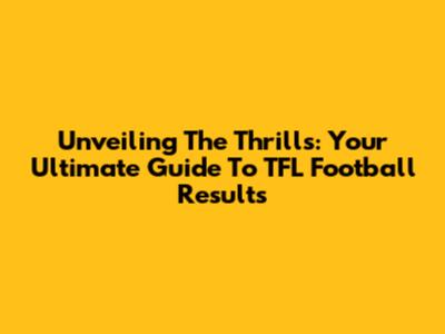 Unveiling The Thrills: Your Ultimate Guide To TFL Football Results