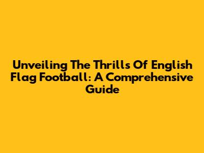 Unveiling The Thrills Of English Flag Football: A Comprehensive Guide