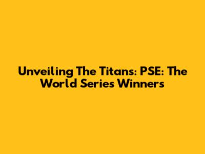 Unveiling The Titans: PSE: The World Series Winners