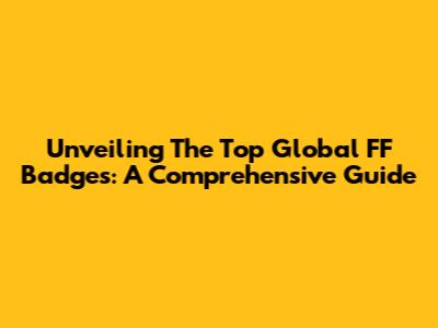 Unveiling The Top Global FF Badges: A Comprehensive Guide