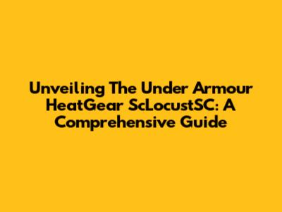 Unveiling The Under Armour HeatGear ScLocustSC: A Comprehensive Guide