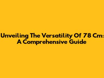 Unveiling The Versatility Of 78 Cm: A Comprehensive Guide