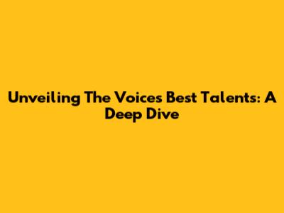Unveiling The Voice's Best Talents: A Deep Dive