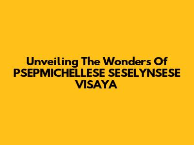 Unveiling The Wonders Of PSEPMICHELLESE SESELYNSESE VISAYA