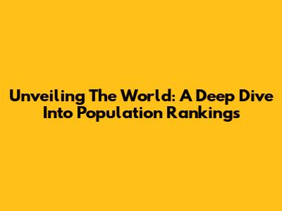 Unveiling The World: A Deep Dive Into Population Rankings