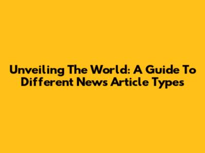 Unveiling The World: A Guide To Different News Article Types