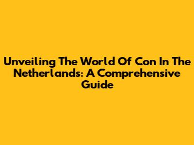 Unveiling The World Of 'Con' In The Netherlands: A Comprehensive Guide