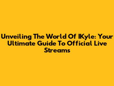 Unveiling The World Of IKyle: Your Ultimate Guide To Official Live Streams