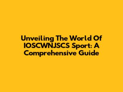 Unveiling The World Of IOSCWNJSCS Sport: A Comprehensive Guide