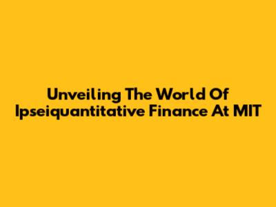 Unveiling The World Of Ipseiquantitative Finance At MIT