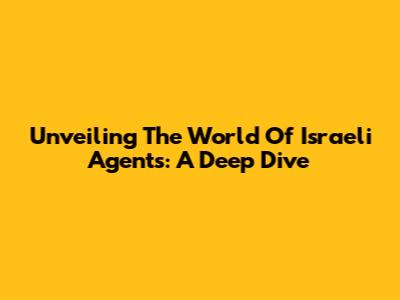 Unveiling The World Of Israeli Agents: A Deep Dive
