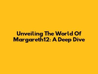 Unveiling The World Of Margareth12: A Deep Dive