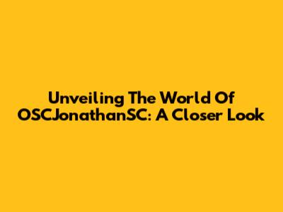 Unveiling The World Of OSCJonathanSC: A Closer Look