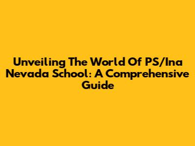 Unveiling The World Of PS/Ina Nevada School: A Comprehensive Guide