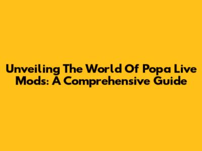 Unveiling The World Of Popa Live Mods: A Comprehensive Guide