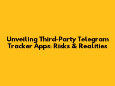 Unveiling Third-Party Telegram Tracker Apps: Risks & Realities