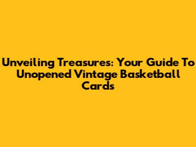 Unveiling Treasures: Your Guide To Unopened Vintage Basketball Cards