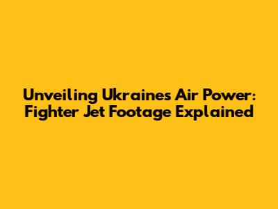 Unveiling Ukraine's Air Power: Fighter Jet Footage Explained