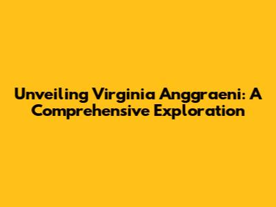 Unveiling Virginia Anggraeni: A Comprehensive Exploration