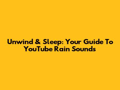 Unwind & Sleep: Your Guide To YouTube Rain Sounds
